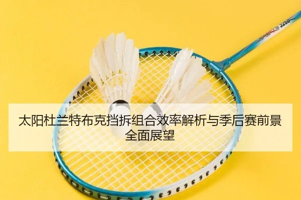 太阳杜兰特布克挡拆组合效率解析与季后赛前景全面展望