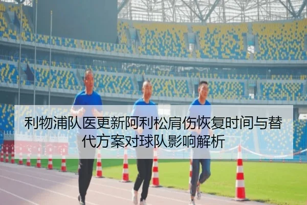 利物浦队医更新阿利松肩伤恢复时间与替代方案对球队影响解析
