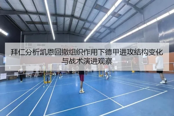 拜仁分析凯恩回撤组织作用下德甲进攻结构变化与战术演进观察